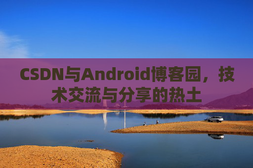 CSDN与Android博客园，技术交流与分享的热土