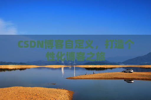 CSDN博客自定义，打造个性化博客之旅