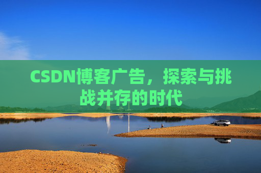 CSDN博客广告，探索与挑战并存的时代
