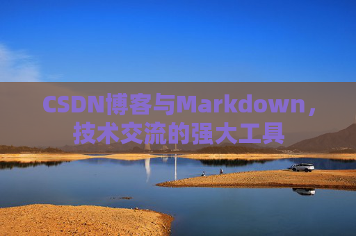 CSDN博客与Markdown,技术交流的强大工具