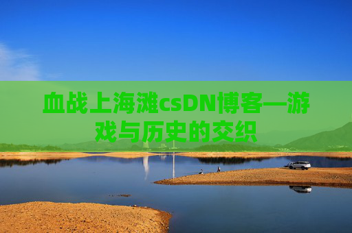 血战上海滩csDN博客—游戏与历史的交织