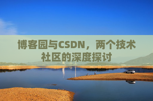 博客园与CSDN，两个技术社区的深度探讨