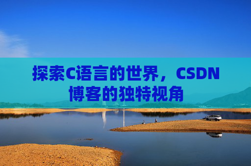 探索C语言的世界，CSDN博客的独特视角
