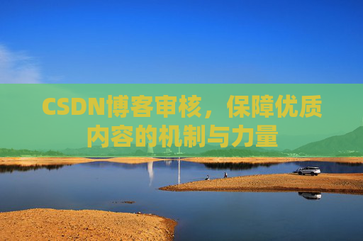 CSDN博客审核，保障优质内容的机制与力量