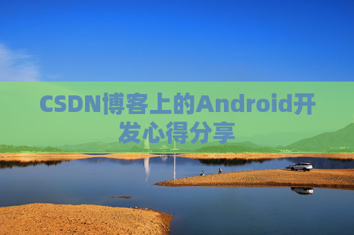 CSDN博客上的Android开发心得分享