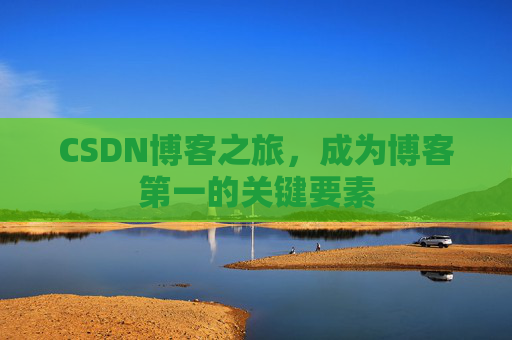 CSDN博客之旅，成为博客第一的关键要素